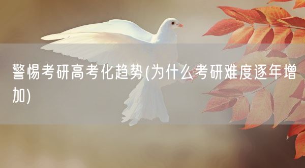 警惕考研高考化趋势(为什么考研难度逐年增加)(图1) 警惕考研高考化趋势(为什么考研难度逐年增加)(图1)
