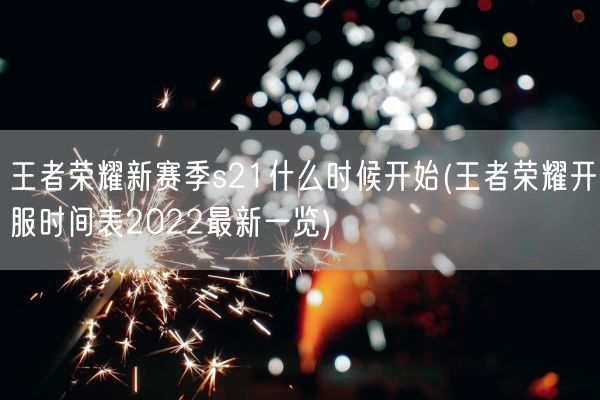 王者荣耀新赛季s21什么时候开始(王者荣耀开服时间表2022最新一览)(图1) 王者荣耀新赛季s21什么时候开始(王者荣耀开服时间表2022最新一览)(图1)
