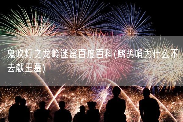 鬼吹灯之龙岭迷窟百度百科(鹧鸪哨为什么不去献王墓)(图1) 鬼吹灯之龙岭迷窟百度百科(鹧鸪哨为什么不去献王墓)(图1)