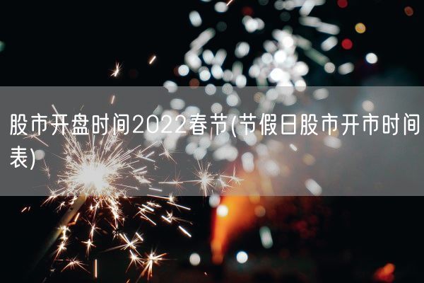 股市开盘时间2022春节(节假日股市开市时间表)(图1)