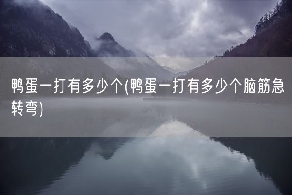 鸭蛋一打有多少个(鸭蛋一打有多少个脑筋急转弯)(图1) 鸭蛋一打有多少个(鸭蛋一打有多少个脑筋急转弯)(图1)