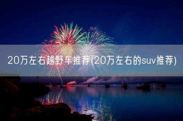20万左右越野车推荐(20万左右的suv推荐)(图1)
