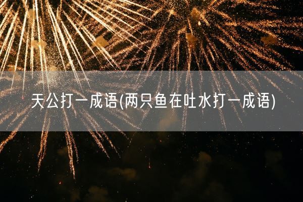 天公打一成语(两只鱼在吐水打一成语)(图1)
