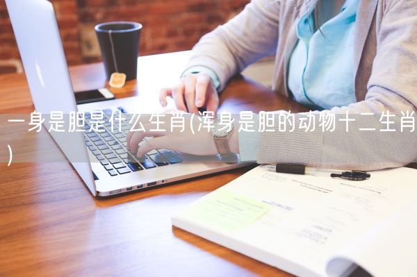 一身是胆是什么生肖(浑身是胆的动物十二生肖)(图1)