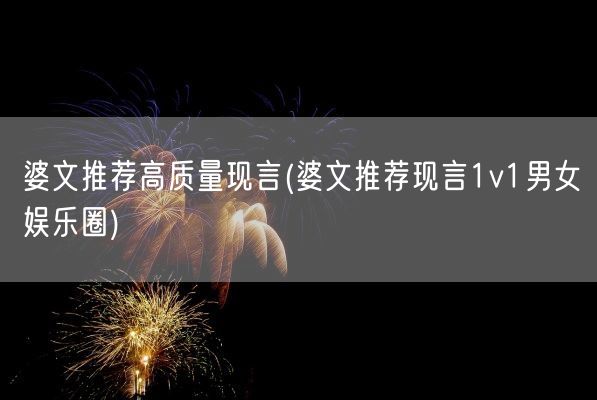 婆文推荐高质量现言(婆文推荐现言1v1男女娱乐圈)(图1)