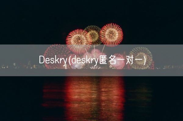 Deskry(deskry匿名一对一)(图1) Deskry(deskry匿名一对一)(图1)