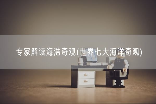 专家解读海浩奇观(世界七大海洋奇观)(图1)