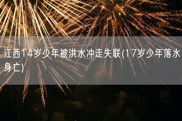 江西14岁少年被洪水冲走失联(17岁少年落水身亡)(图1) 江西14岁少年被洪水冲走失联(17岁少年落水身亡)(图1)