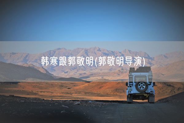 韩寒跟郭敬明(郭敬明导演)(图1)