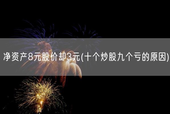 净资产8元股价却3元(十个炒股九个亏的原因)(图1)