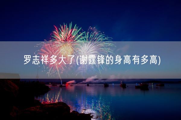 罗志祥多大了(谢霆锋的身高有多高)(图1) 罗志祥多大了(谢霆锋的身高有多高)(图1)