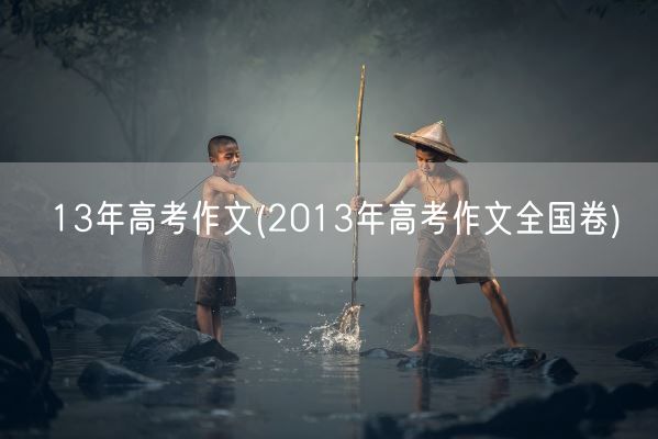 13年高考作文(2013年高考作文全国卷)(图1)
