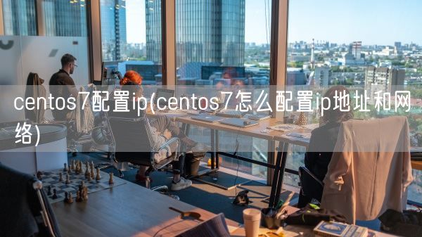 centos7配置ip(centos7怎么配置ip地址和网络)(图1)