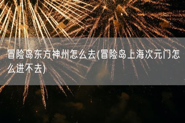 冒险岛东方神州怎么去(冒险岛上海次元门怎么进不去)(图1)