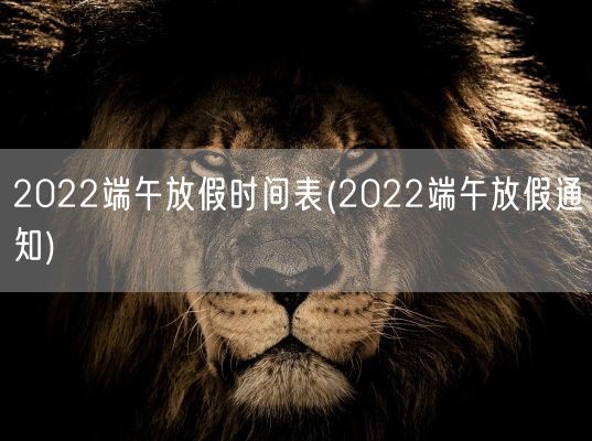 2022端午放假时间表(2022端午放假通知)(图1) 2022端午放假时间表(2022端午放假通知)(图1)