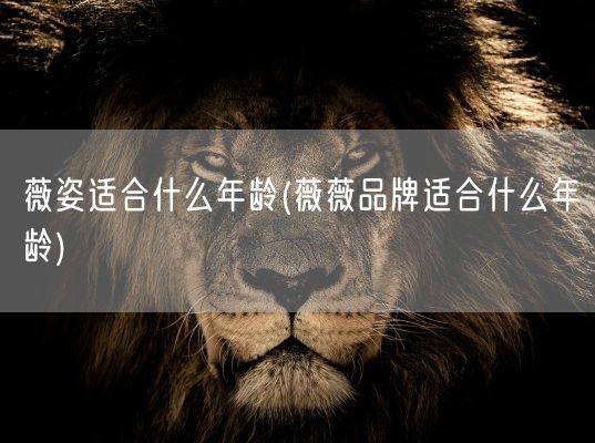 薇姿适合什么年龄(薇薇品牌适合什么年龄)(图1) 薇姿适合什么年龄(薇薇品牌适合什么年龄)(图1)