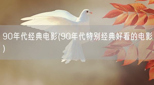 90年代经典电影(90年代特别经典好看的电影)(图1) 90年代经典电影(90年代特别经典好看的电影)(图1)