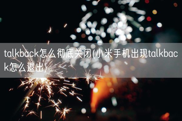 talkback怎么彻底关闭(小米手机出现talkback怎么退出)(图1)