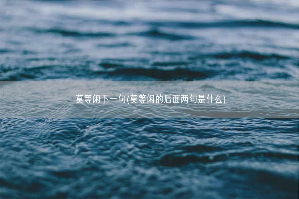 莫等闲下一句(莫等闲的后面两句是什么)(图1) 莫等闲下一句(莫等闲的后面两句是什么)(图1)