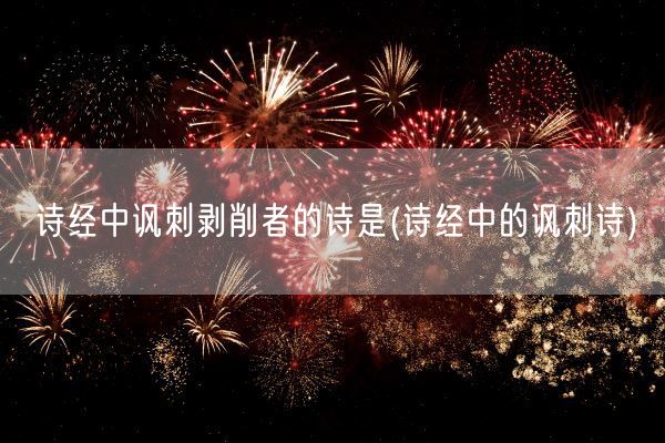 诗经中讽刺剥削者的诗是(诗经中的讽刺诗)(图1) 诗经中讽刺剥削者的诗是(诗经中的讽刺诗)(图1)