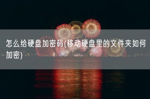怎么给硬盘加密码(移动硬盘里的文件夹如何加密)(图1) 怎么给硬盘加密码(移动硬盘里的文件夹如何加密)(图1)