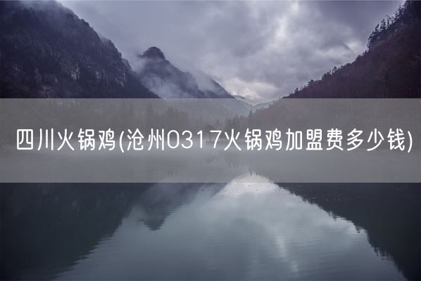 四川火锅鸡(沧州0317火锅鸡加盟费多少钱)(图1) 四川火锅鸡(沧州0317火锅鸡加盟费多少钱)(图1)