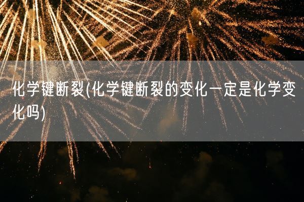 化学键断裂(化学键断裂的变化一定是化学变化吗)(图1)