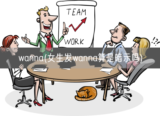 wanna(女生发wanna算是暗示吗)(图1) wanna(女生发wanna算是暗示吗)(图1)