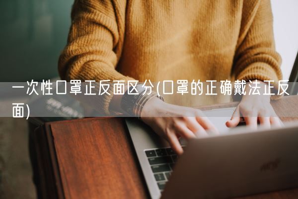 一次性口罩正反面区分(口罩的正确戴法正反面)(图1)