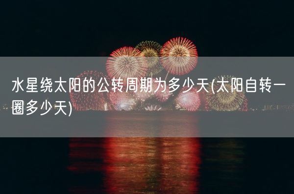 水星绕太阳的公转周期为多少天(太阳自转一圈多少天)(图1)