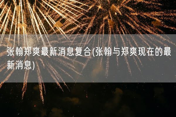 张翰郑爽最新消息复合(张翰与郑爽现在的最新消息)(图1)