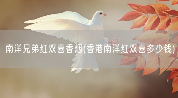 南洋兄弟红双喜香烟(香港南洋红双喜多少钱)(图1)