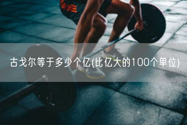 古戈尔等于多少个亿(比亿大的100个单位)(图1) 古戈尔等于多少个亿(比亿大的100个单位)(图1)