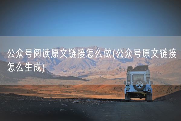 公众号阅读原文链接怎么做(公众号原文链接怎么生成)(图1)