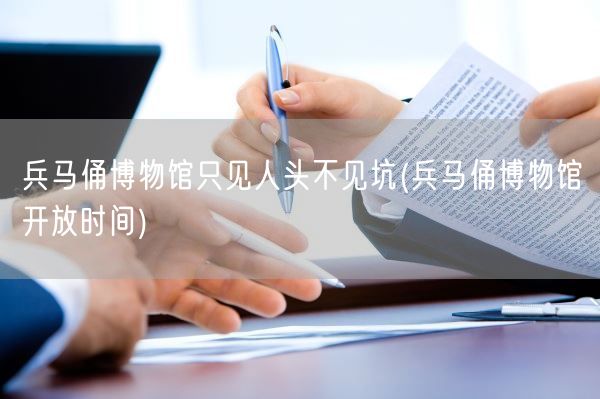 兵马俑博物馆只见人头不见坑(兵马俑博物馆开放时间)(图1) 兵马俑博物馆只见人头不见坑(兵马俑博物馆开放时间)(图1)