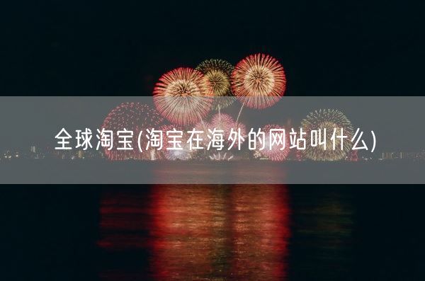 全球淘宝(淘宝在海外的网站叫什么)(图1) 全球淘宝(淘宝在海外的网站叫什么)(图1)