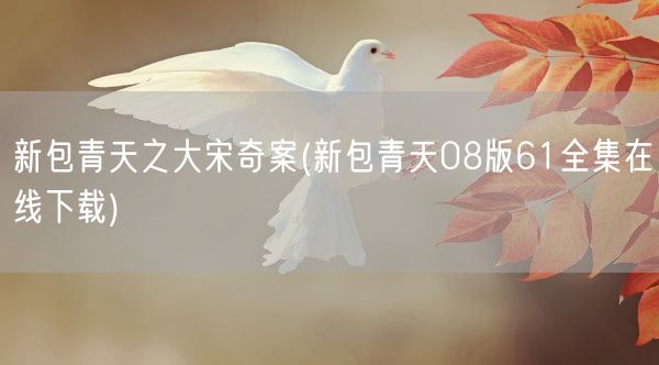 新包青天之大宋奇案(新包青天08版61全集在线下载)(图1) 新包青天之大宋奇案(新包青天08版61全集在线下载)(图1)