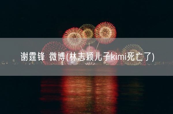 谢霆锋 微博(林志颖儿子kimi死亡了)(图1) 谢霆锋 微博(林志颖儿子kimi死亡了)(图1)