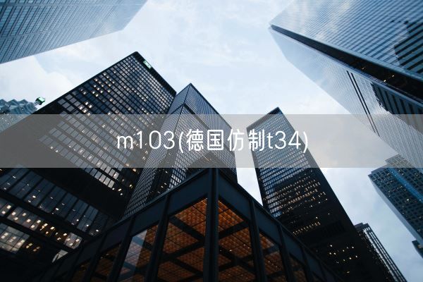 m103(德国仿制t34)(图1) m103(德国仿制t34)(图1)