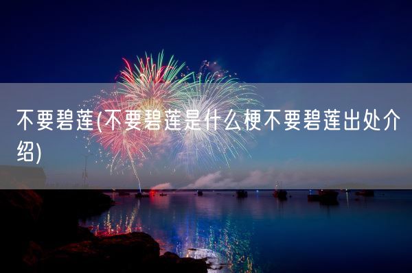 不要碧莲(不要碧莲是什么梗不要碧莲出处介绍)(图1) 不要碧莲(不要碧莲是什么梗不要碧莲出处介绍)(图1)