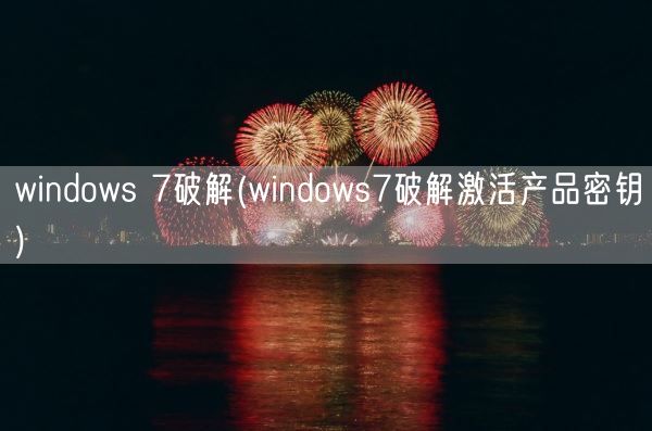 windows 7破解(windows7破解激活产品密钥)(图1)