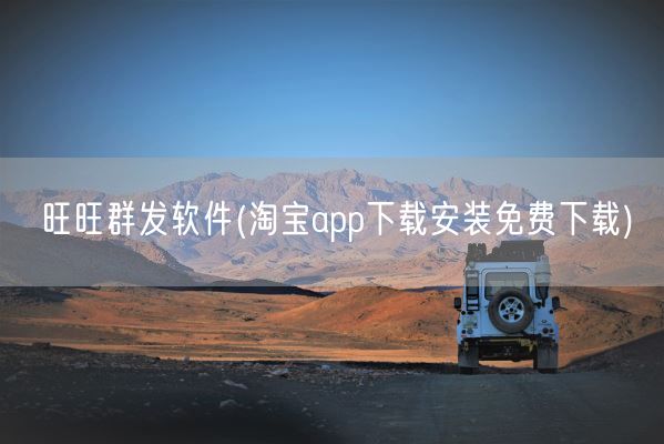 旺旺群发软件(淘宝app下载安装免费下载)(图1)