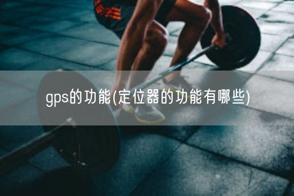 gps的功能(定位器的功能有哪些)(图1)