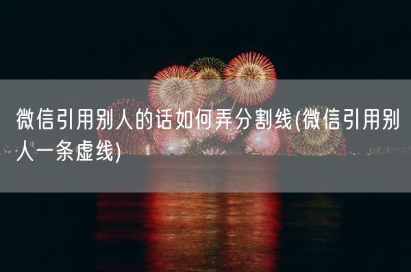 微信引用别人的话如何弄分割线(微信引用别人一条虚线)(图1)