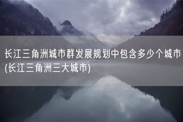 长江三角洲城市群发展规划中包含多少个城市(长江三角洲三大城市)(图1) 长江三角洲城市群发展规划中包含多少个城市(长江三角洲三大城市)(图1)