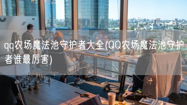 qq农场魔法池守护者大全(QQ农场魔法池守护者谁最厉害)(图1)