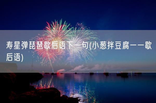 寿星弹琵琶歇后语下一句(小葱拌豆腐一一歇后语)(图1) 寿星弹琵琶歇后语下一句(小葱拌豆腐一一歇后语)(图1)