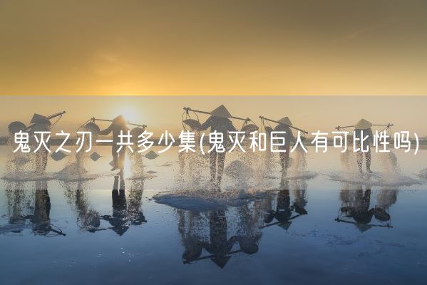 鬼灭之刃一共多少集(鬼灭和巨人有可比性吗)(图1) 鬼灭之刃一共多少集(鬼灭和巨人有可比性吗)(图1)