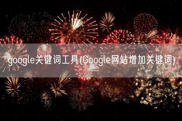 google关键词工具(Google网站增加关键词)(图1) google关键词工具(Google网站增加关键词)(图1)
