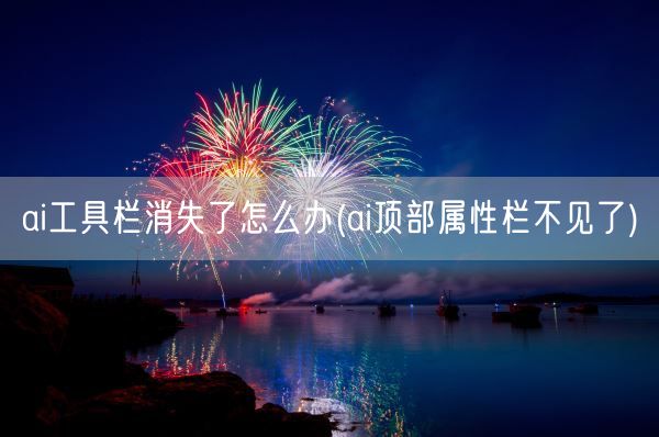 ai工具栏消失了怎么办(ai顶部属性栏不见了)(图1) ai工具栏消失了怎么办(ai顶部属性栏不见了)(图1)